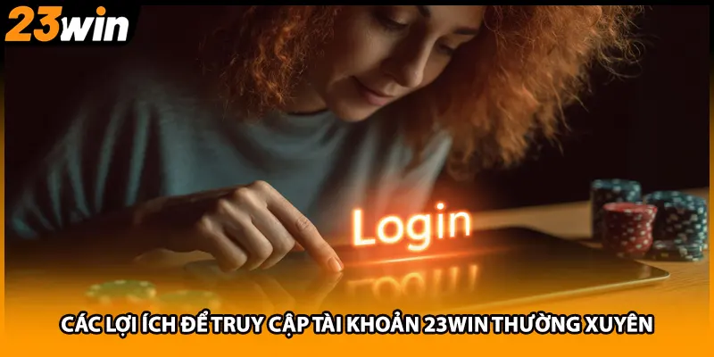 Các lợi ích để truy cập tài khoản 23WIN thường xuyên