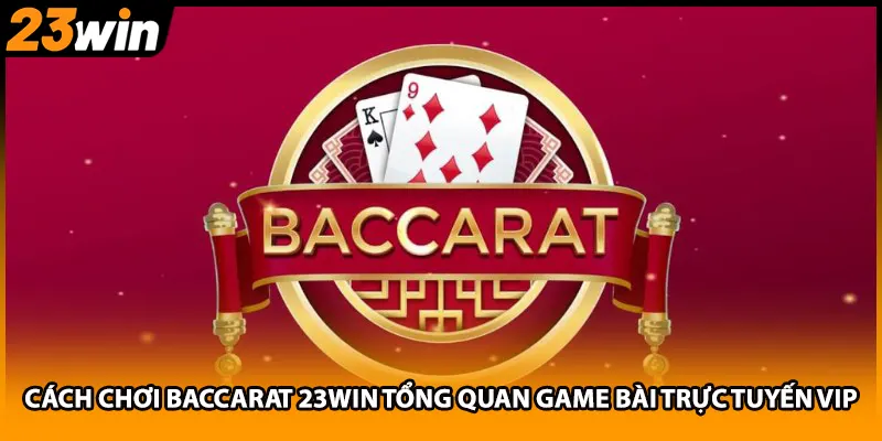 Cách Chơi Baccarat 23WIN Tổng Quan Game Bài Trực Tuyến Vip