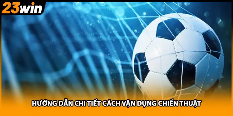 Hướng dẫn chi tiết cách vận dụng chiến thuật