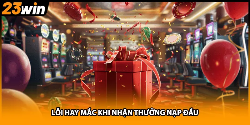 Lỗi hay mắc khi nhận thưởng nạp đầu