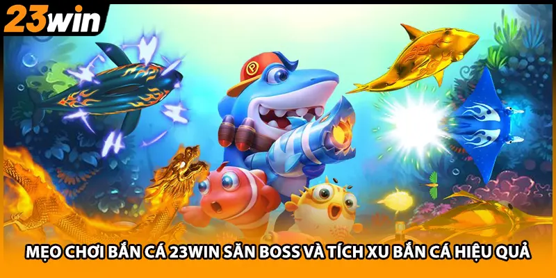 Mẹo Chơi Bắn Cá 23WIN Săn Boss Và Tích Xu Bắn Cá Hiệu Quả