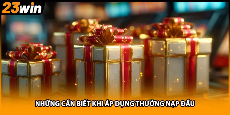 Những cần biết khi áp dụng thưởng nạp đầu