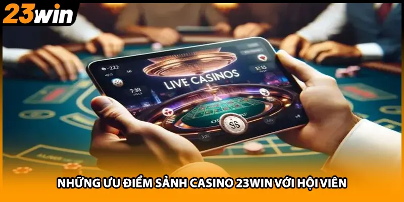 Những ưu điểm sảnh casino 23WIN với hội viên