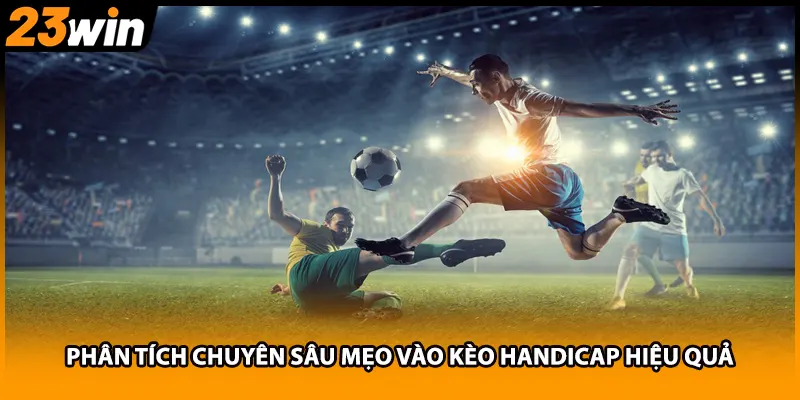 Phân tích chuyên sâu mẹo vào kèo handicap hiệu quả