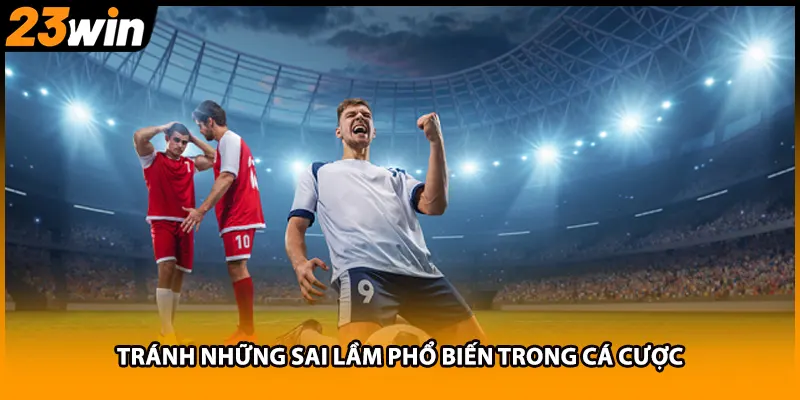 Tránh những sai lầm phổ biến trong cá cược